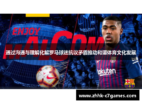 通过沟通与理解化解罗马球迷抗议矛盾推动和谐体育文化发展