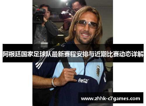 阿根廷国家足球队最新赛程安排与近期比赛动态详解 阿根廷国家足球队最新赛程安排与近期比赛动态详解