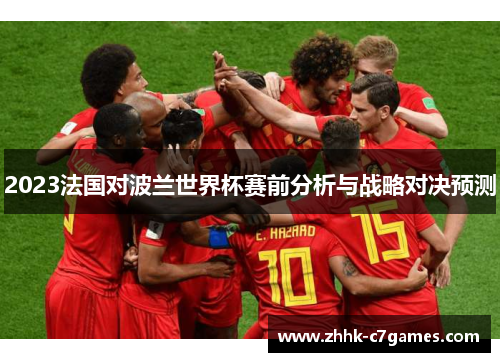 2023法国对波兰世界杯赛前分析与战略对决预测 2023法国对波兰世界杯赛前分析与战略对决预测