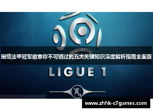 围绕法甲冠军徽章你不可错过的五大关键知识深度解析指南全面版 围绕法甲冠军徽章你不可错过的五大关键知识深度解析指南全面版