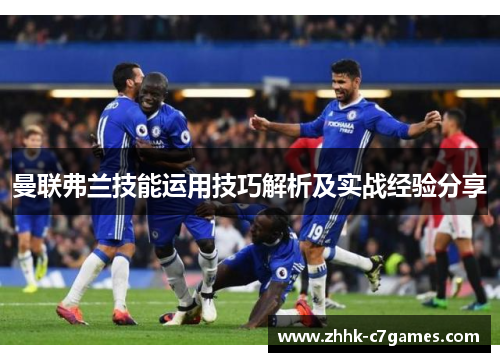 曼联弗兰技能运用技巧解析及实战经验分享 曼联弗兰技能运用技巧解析及实战经验分享