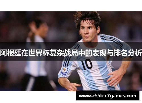 阿根廷在世界杯复杂战局中的表现与排名分析 阿根廷在世界杯复杂战局中的表现与排名分析