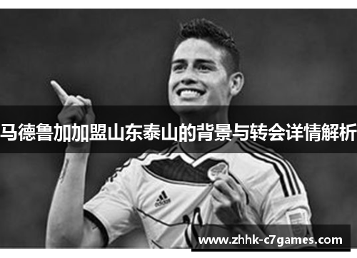 马德鲁加加盟山东泰山的背景与转会详情解析 马德鲁加加盟山东泰山的背景与转会详情解析
