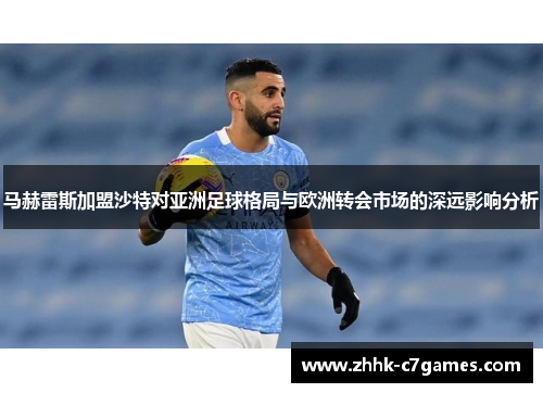 马赫雷斯加盟沙特对亚洲足球格局与欧洲转会市场的深远影响分析