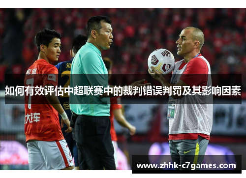 如何有效评估中超联赛中的裁判错误判罚及其影响因素 如何有效评估中超联赛中的裁判错误判罚及其影响因素
