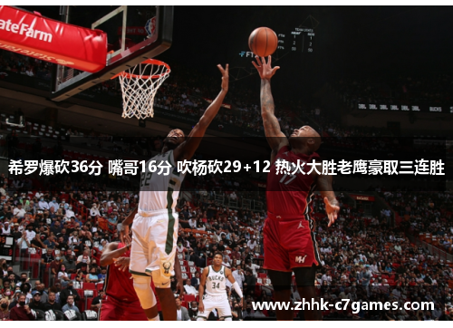 希罗爆砍36分 嘴哥16分 吹杨砍29+12 热火大胜老鹰豪取三连胜 希罗爆砍36分 嘴哥16分 吹杨砍29+12 热火大胜老鹰豪取三连胜