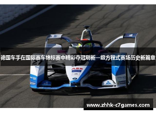 德国车手在国际赛车锦标赛中精彩夺冠刷新一级方程式赛场历史新篇章 德国车手在国际赛车锦标赛中精彩夺冠刷新一级方程式赛场历史新篇章